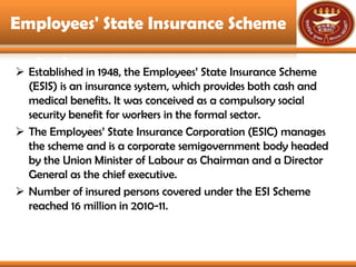 Employees' State Insurance Scheme

 Established in 1948, the Employees‟ State Insurance Scheme
  (ESIS) is an insurance s...