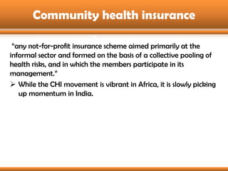 Community health insurance

 “any not-for-profit insurance scheme aimed primarily at the
informal sector and formed on the...