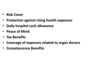 •
•
•
•
•
•
•

Risk Cover
Protection against rising health expenses
Daily hospital cash allowance
Peace of Mind
Tax Benefits
Coverage of expenses related to organ donors
Convalescence Benefits

 