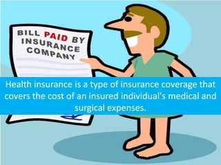 Health insurance is a type of insurance coverage that
covers the cost of an insured individual's medical and
surgical expenses.

 