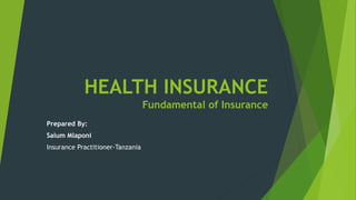 HEALTH INSURANCE
Fundamental of Insurance
Prepared By:
Salum Mlaponi
Insurance Practitioner-Tanzania
 