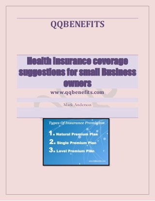 QQBENEFITS

Health Insurance coverage
suggestions for small Business
owners
www.qqbenefits.com
Mark Anderson

 