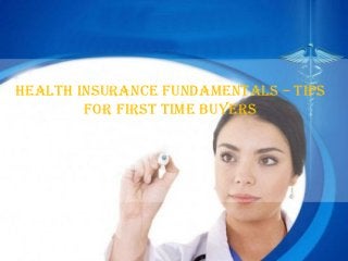 HealtH Insurance Fundamentals – tIps
        For FIrst tIme buyers
 