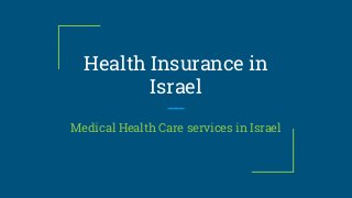 Health Insurance in
Israel
Medical Health Care services in Israel
 