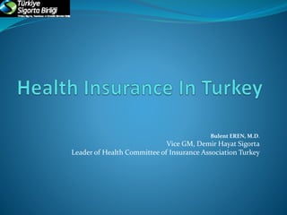 Bulent EREN, M.D.
Vice GM, Demir Hayat Sigorta
Leader of Health Committee of Insurance Association Turkey
 