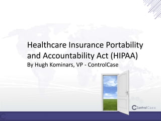 Healthcare Insurance Portability
and Accountability Act (HIPAA)
By Hugh Kominars, VP - ControlCase
 