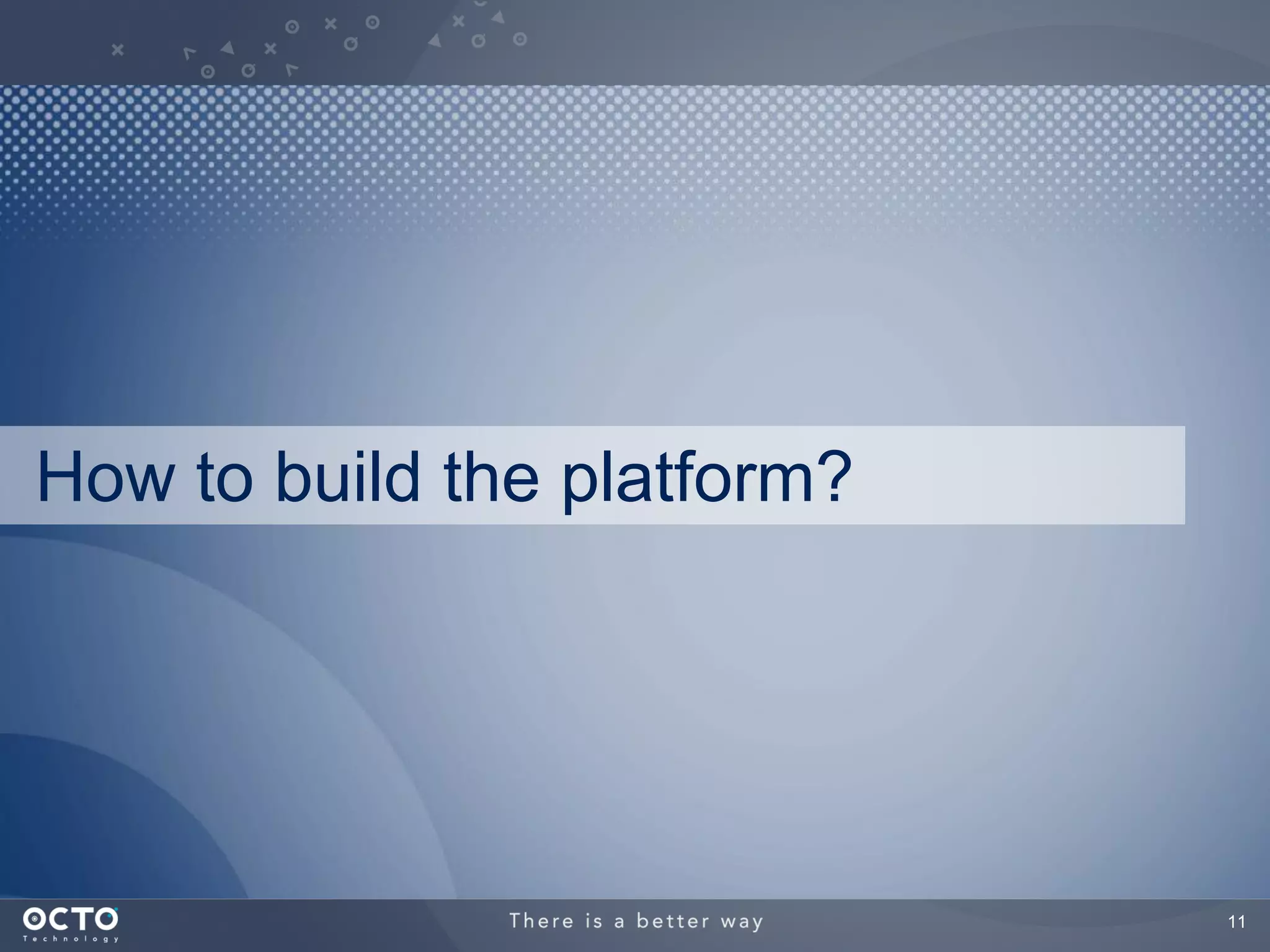 How to build the platform?




                             11
 