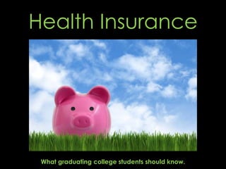 Health Insurance




 What graduating college students should know.
 