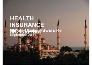 IIIC | Istanbul, September 2014
HEALTH
INSURANCE
IIIC IstanbulWillem Claasen -Swiss Re
September 2014
 