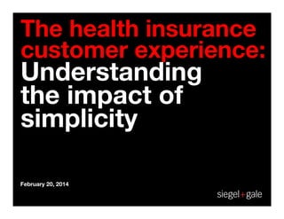 The health insurance
customer experience:

Understanding
the impact of
simplicity

February 20, 2014

 