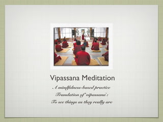 Vipassana Meditation
A mindfulness-based practice
Translation of ‘vipassana’:
To see things as they really are
 