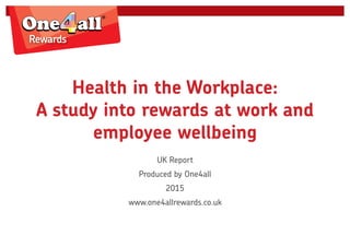 Health in the Workplace:
A study into rewards at work and
employee wellbeing
UK Report
Produced by One4all
2015
www.one4allrewards.co.uk
 