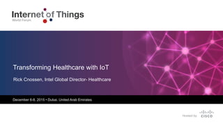 December 6-8, 2015 • Dubai, United Arab Emirates
Rick Cnossen, Intel Global Director- Healthcare
Transforming Healthcare with IoT
 