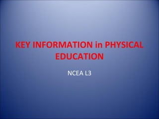 KEY INFORMATION in PHYSICAL
        EDUCATION
          NCEA L3
 