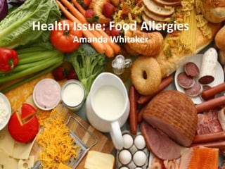 Health Issue: Food Allergies
       Amanda Whitaker
 