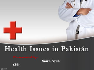 Health Issues in Pakistán
Presentated by:
Saira Ayub
(28)
 