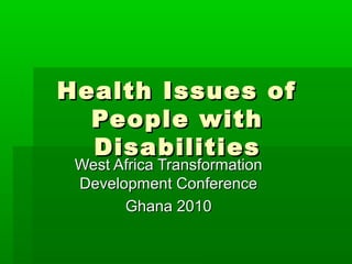 Health Issues of
  People with
  Disabilities
 West Africa Transformation
 Development Conference
       Ghana 2010
 