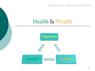 Health Is Wealth
Prepared by: Muhammad Ashhar
1
 