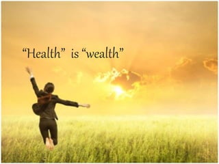 “Health” is “wealth”
 