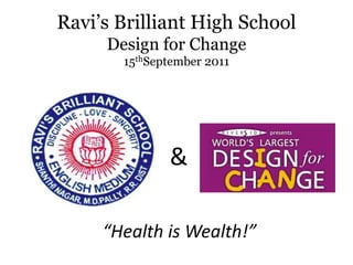 Ravi’s Brilliant High School
     Design for Change
       15thSeptember 2011




              &

     “Health is Wealth!”
 