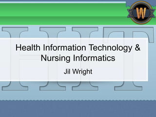 Health Information Technology &
      Nursing Informatics
           Jil Wright
 
