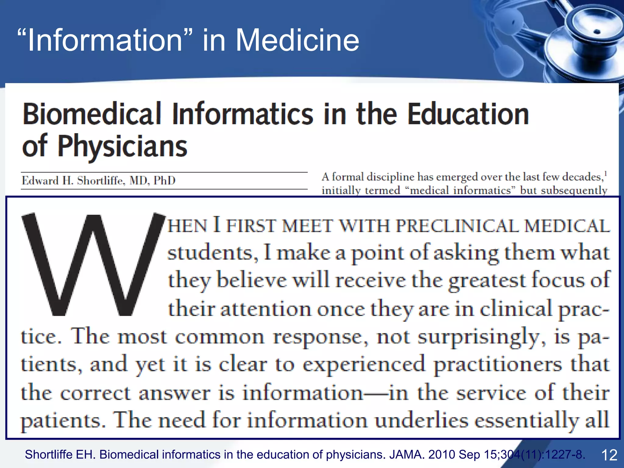 12
“Information” in Medicine
Shortliffe EH. Biomedical informatics in the education of physicians. JAMA. 2010 Sep 15;304(11):1227-8.
 