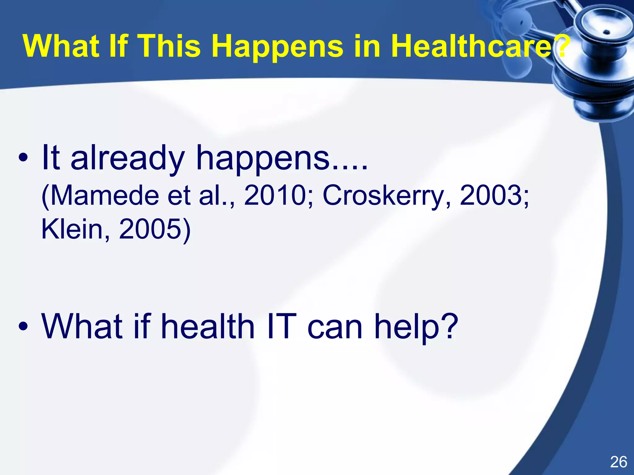 26
• It already happens....
(Mamede et al., 2010; Croskerry, 2003;
Klein, 2005)
• What if health IT can help?
What If This Happens in Healthcare?
 