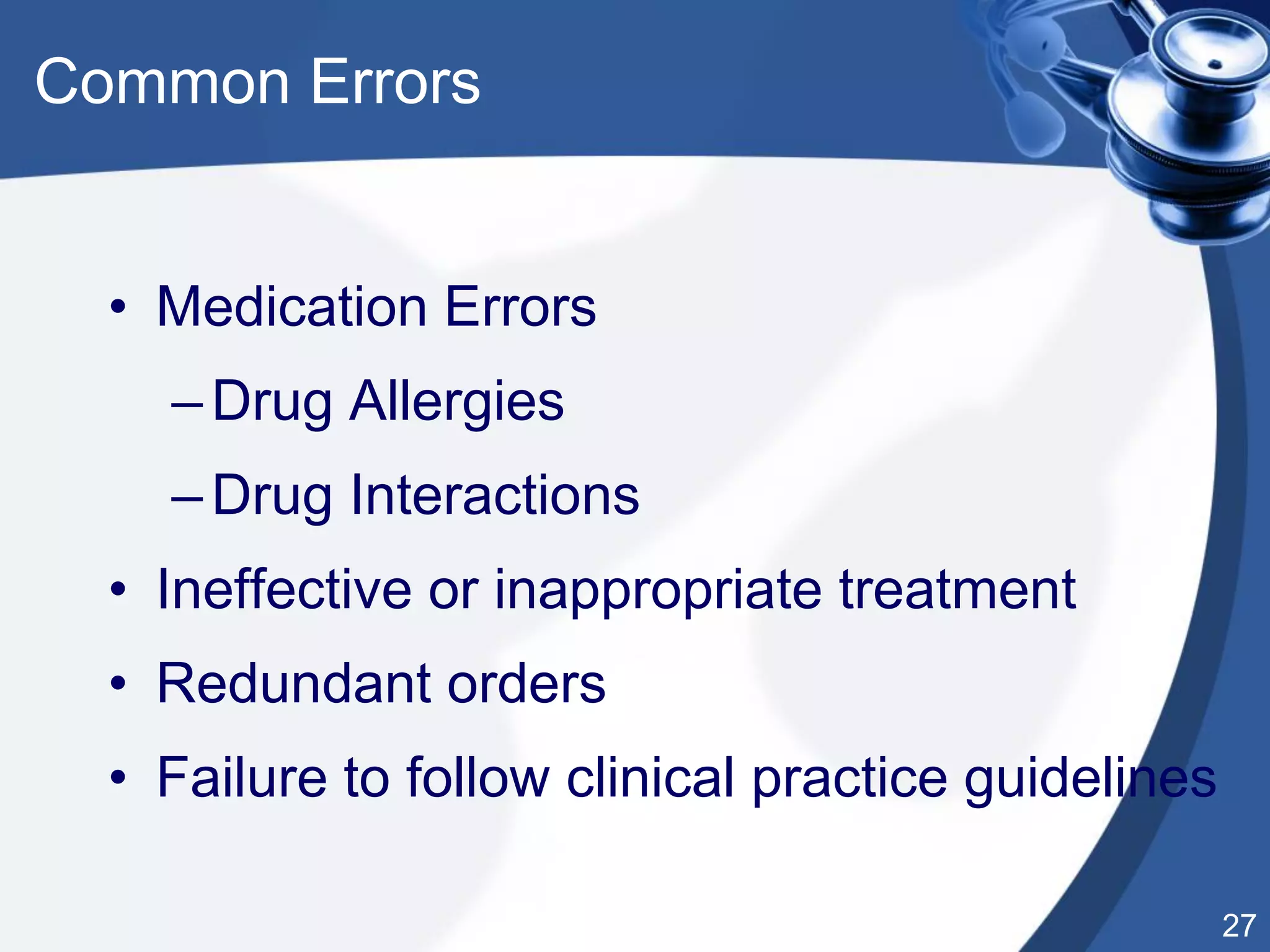 27
• Medication Errors
–Drug Allergies
–Drug Interactions
• Ineffective or inappropriate treatment
• Redundant orders
• Failure to follow clinical practice guidelines
Common Errors
 