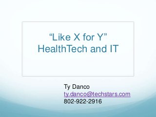 “Like X for Y”
HealthTech and IT
Ty Danco
ty.danco@techstars.com
802-922-2916
 