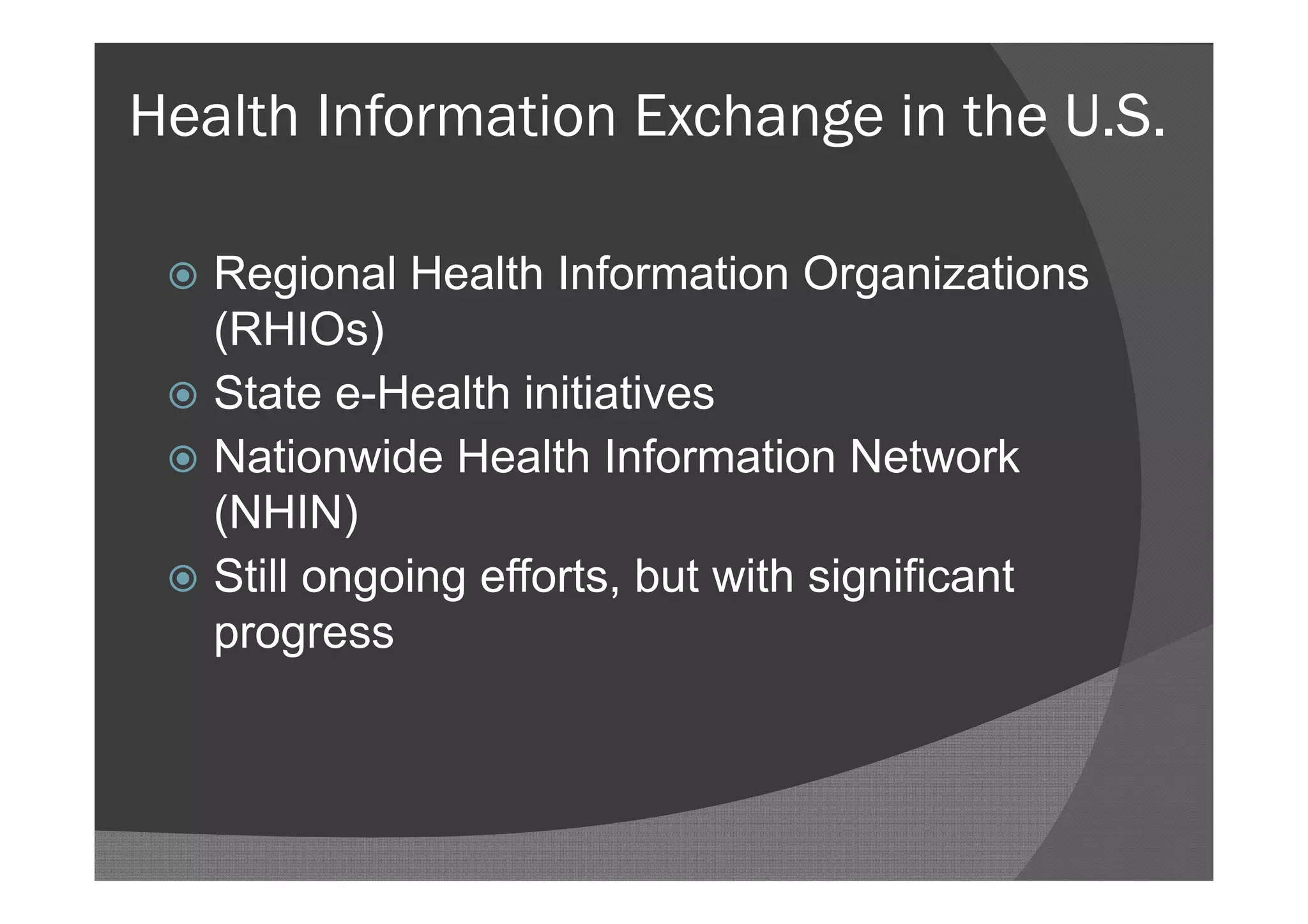 Health Information Exchange in the U.S.

  Regional Health Information Organizations
   (RHIOs)
  State e-Health initiatives
  Nationwide Health Information Network
   (NHIN)
  Still ongoing efforts, but with significant
   progress
 