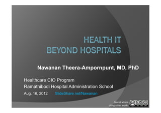 Nawanan Theera-Ampornpunt, MD, PhD

Healthcare CIO Program
Ramathibodi Hospital Administration School
Aug. 16, 2012   SlideShare.net/Nawanan

                                              Except where 
                                         citing other works
 