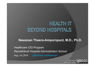 Nawanan Theera-Ampornpunt, M.D., Ph.D.
Healthcare CIO Program
Ramathibodi Hospital Administration School
Aug. 14, 2014 SlideShare.net/Nawanan
Except where 
citing other works
 