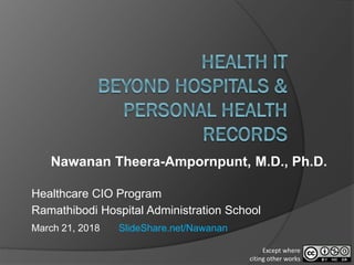Nawanan Theera-Ampornpunt, M.D., Ph.D.
Healthcare CIO Program
Ramathibodi Hospital Administration School
March 21, 2018 SlideShare.net/Nawanan
Except where
citing other works
 