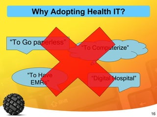 16
“To Computerize”
“To Go paperless”
“Digital Hospital”
“To Have
EMRs”
Why Adopting Health IT?
 
