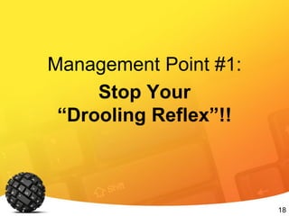 18
Management Point #1:
Stop Your
“Drooling Reflex”!!
 