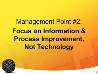 19
Management Point #2:
Focus on Information &
Process Improvement,
Not Technology
 
