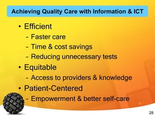 28
• Efficient
– Faster care
– Time & cost savings
– Reducing unnecessary tests
• Equitable
– Access to providers & knowledge
• Patient-Centered
– Empowerment & better self-care
Achieving Quality Care with Information & ICT
 