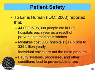 30
• To Err is Human (IOM, 2000) reported
that:
– 44,000 to 98,000 people die in U.S.
hospitals each year as a result of
preventable medical mistakes
– Mistakes cost U.S. hospitals $17 billion to
$29 billion yearly
– Individual errors are not the main problem
– Faulty systems, processes, and other
conditions lead to preventable errors
Health IT Workforce Curriculum Version
3.0/Spring 2012 Introduction to Healthcare and Public Health in the US: Regulating Healthcare - Lecture d
Patient Safety
 