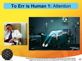 32
Image Source: (Left) http://docwhisperer.wordpress.com/2007/05/31/sleepy-heads/
(Right) http://graphics8.nytimes.com/images/2008/12/05/health/chen_600.jpg
To Err is Human 1: Attention
 