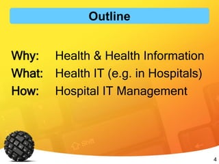 4
Outline
Why: Health & Health Information
What: Health IT (e.g. in Hospitals)
How: Hospital IT Management
 