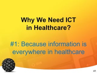 41
Why We Need ICT
in Healthcare?
#1: Because information is
everywhere in healthcare
 
