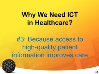 44
Why We Need ICT
in Healthcare?
#3: Because access to
high-quality patient
information improves care
 