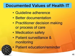 46
• Guideline adherence
• Better documentation
• Practitioner decision making
or process of care
• Medication safety
• Patient surveillance &
monitoring
• Patient education/reminder
Documented Values of Health IT
 