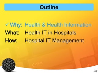 48
Outline
Why: Health & Health Information
What: Health IT in Hospitals
How: Hospital IT Management
 