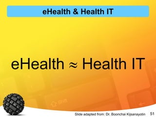 51
eHealth  Health IT
Slide adapted from: Dr. Boonchai Kijsanayotin
eHealth & Health IT
 