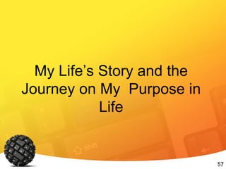 57
My Life’s Story and the
Journey on My Purpose in
Life
 
