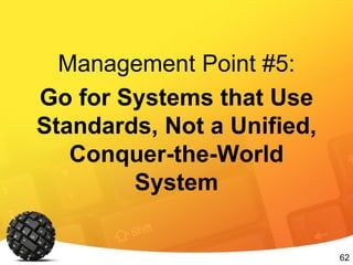 62
Management Point #5:
Go for Systems that Use
Standards, Not a Unified,
Conquer-the-World
System
 