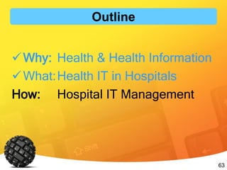 63
Outline
Why: Health & Health Information
What:Health IT in Hospitals
How: Hospital IT Management
 