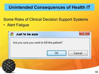 68
Some Risks of Clinical Decision Support Systems
• Alert Fatigue
Unintended Consequences of Health IT
 