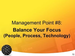 72
Management Point #8:
Balance Your Focus
(People, Process, Technology)
 